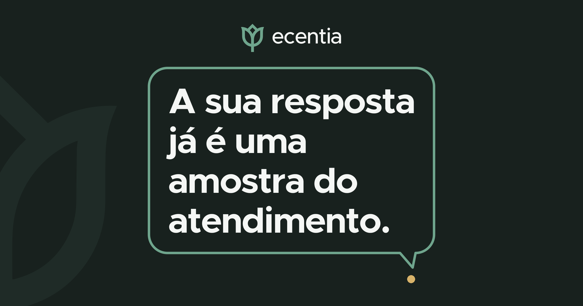 Cartão tipográfico sobre fundo grafite, com a marca Ecentia no topo. Dentro de um balão de mensagem em traço verde, a frase A sua resposta já é uma amostra do atendimento em letras grandes; o rabicho do balão aponta para um ponto âmbar.